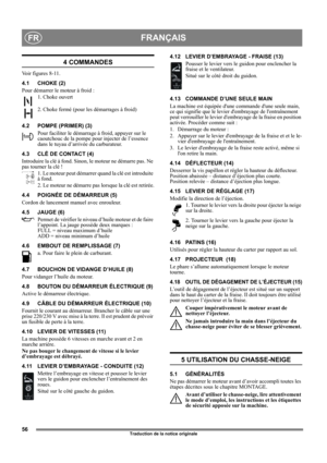 Page 5656
FRANÇAISFR
Traduction de la notice originale
4 COMMANDES
Voir figures 8-11.
4.1 CHOKE (2)
Pour démarrer le moteur à froid : 
1. Choke ouvert
2. Choke fermé (pour les démarrages à froid)
4.2 POMPE (PRIMER) (3)
Pour faciliter le démarrage à froid, appuyer sur le 
caoutchouc de la pompe pour injecter de l’essence 
dans le tuyau d’arrivée du carburateur. 
4.3 CLÉ DE CONTACT (4)
Introduire la clé à fond. Sinon, le moteur ne démarre pas. Ne 
pas tourner la clé !
1. Le moteur peut démarrer quand la clé est...