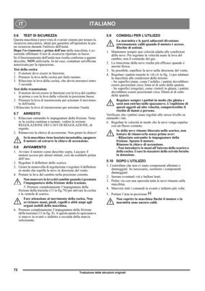 Page 7272
ITALIANOIT
Traduzione delle istruzioni originali
5.6 TEST DI SICUREZZA
Questa macchina è provvista di svariati sistemi per testare la 
sicurezza meccanica, ideati per garantire alloperatore la pie-
na sicurezza durante lutilizzo dellunità.
Dopo lavviamento e prima delluso della macchina, è es-
senziale effettuare il test di sicurezza riportato in basso.
Se il funzionamento dellunità non risulta conforme a quanto 
descritto, NON utilizzarla. In tal caso, contattare unofficina 
autorizzata per la...