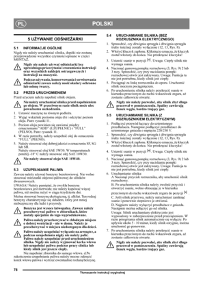 Page 7878
POLSKIPL
Tłumaczenie instrukcji oryginalnej
5 UŻYWANIE ODŚNIEŻARKI
5.1 INFORMACJE OGÓLNE
Nigdy nie należy uruchamiać silnika, dopóki nie zostaną 
przeprowadzone wszystkie czynności opisane w części 
MONTAŻ. 
Nigdy nie należy używać odśnieżarki bez 
uprzedniego przeczytania i zrozumienia instrukcji 
oraz wszystkich naklejek ostrzegawczych i 
instrukcji na maszynie. 
Podczas używania, konserwowania i serwisowania 
odśnieżarki zawsze należy nosić okulary ochronne 
lub osłonę twarzy.
5.2 PRZED...