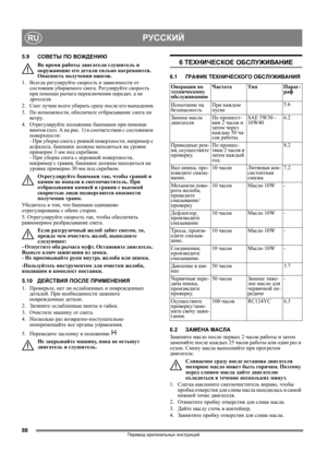 Page 8888
РУССКИЙRU
Перевод оригинальных инструкций
5.9СОВЕТЫ ПО ВОЖДЕНИЮ
Во время работы двигателя глушитель и 
окружающие его детали сильно нагреваются. 
Опасность получения ожогов. 
1. Всегда регулируйте скорость в зависимости от 
состояния убираемого снега. Регулируйте скорость 
при помощи рычага переключения передач, а не 
дросселя.
2. Снег лучше всего убирать сразу после его выпадения.
3. По возможности, обеспечьте отбрасывание снега 
по 
ветру.
4. Отрегулируйте положение башмаков при помощи 
винтов (поз....