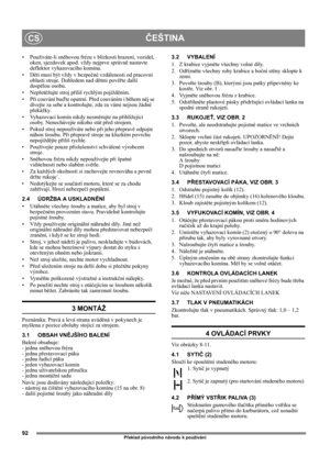 Page 9292
ČEŠTINACS
Překlad původního návodu k používání
• Používáte-li sněhovou frézu v blízkosti hrazení, vozidel, 
oken, sjezdovek apod. vždy nejprve správně nastavte 
deflektor vyhazovacího komína. 
•Děti musí být vždy v bezpečné vzdálenosti od pracovní 
oblasti stroje. Dohledem nad dětmi pověřte další 
dospělou osobu.
•Nepřetěžujte stroj příliš rychlým pojížděním.
•Při couvání buďte opatrní. Před couváním i během něj se 
dívejte za sebe a kontrolujte, zda za vámi nejsou žádné 
překážky.
• Vyhazovací komín...