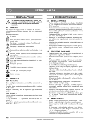 Page 102102
LIETUVI  KALBALT
Originalios instrukcijos vertimas
1 BENDRAS APRAŠAS
Šis simbolis reiškia ATSARGIAI. Jeigu b site 
neatsarg s ir nesilaikysite instrukcij , galite sti-
priai susižeisti ir (arba) patirti materialini  
nuostoli .
1.1 SIMBOLIAI
Ant mašinos b na pavaizduoti šie simboliai. J  paskirtis – 
priminti jums apie reikiam  atsargum  ir d mes , naudojantis 
mašina. 
Šie simboliai reiškia:
Dmesio!
Prieš prad dami dirbti su mašina, perskaitykite nau-
dotojo vadov .
Pavojinga – besisukantis...