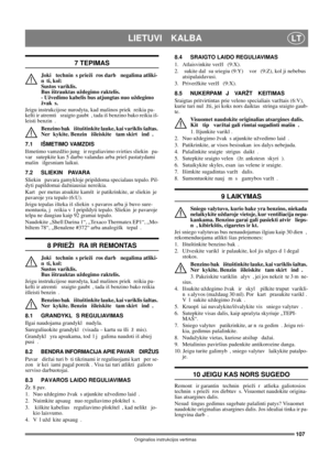 Page 107107
LIETUVI  KALBALT
Originalios instrukcijos vertimas
7 TEPIMAS
Joki  technin s prieži ros darb  negalima atliki-
nti, kol: 
Sustos variklis. 
Bus ištrauktas uždegimo raktelis. 
- Užvedimo kabelis bus atjungtas nuo uždegimo 
žvak s.
Jeigu instrukcijose nurodyta, kad mašinos priek  reikia pa-
kelti ir atremti   sraigto gaubt , tada iš benzino bako reikia iš-
leisti benzin .
Benzino bak  ištuštinkite lauke, kai variklis šaltas. 
Ner kykite. Benzin  išleiskite   tam skirt  ind .
7.1 IŠMETIMO VAMZDIS...