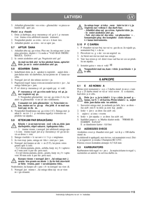 Page 113113
LATVISKILV
Instrukciju tulkojums no ori in lvalodas
3. Atlaidiet gliemežskr ves sviru – gliemežskr ve piecu se-
kunžu laik  apst jas.
Piedzi as p rbaude
1. Dzin js darbojas, un p rnesumu p rsl gs ir 1. p rnesum  
(vai  truma svira atbilstoši mazam  trumam).
2. Nospiediet piedzi as sviru – ier ce s k kust ties.
3. Atlaidiet piedzi as sviru – ier ce apst jas.
5.7 APTUR ŠANA
1.  Atlaidiet abu saj gu sviras. Piez me. Ja sniega met js tur-
pina griezties, skatiet t l k noda u VAD BAS TROŠU 
REGUL ŠANA.
2....