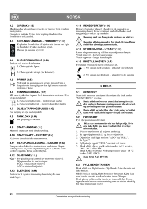 Page 2424
NORSKNO
Oversettelse av orginal bruksanvisning.
4.2 GIRSPAK (1:B)
Maskinen har seks gir forover og to gir bakover for å regulere 
hastigheten. 
Girspaken må ikke flyttes hvis koplingshåndtaket for 
fremdrift er trykket ned.
4.3 KOPLINGSHÅNDTAK – FREMDRIFT (1:C)
Kopler inn fremdriften til hjulene når den er satt i gir 
og håndtaket trykkes ned mot styret.
Plassert på venstre styrerør.
4.4 CHOKEREGULERING (1:D)
Brukes ved start av kald motor.
1. Chokespjeldet åpent.
2. Chokespjeldet stengt (for...