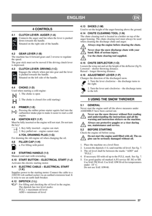 Page 3737
ENGLISHEN
4 CONTROLS
4.1 CLUTCH LEVER- AUGER (1:A)
Connects the auger and fan when the lever is pushed 
down towards the handle. 
Situated on the right side of the handle.
4.2 GEAR LEVER (1:B)
The machine has 6 forward gears and 2 reverse to regulate 
the speed. 
The gear stick must not be moved if the driving clutch lever 
is depressed.
4.3 CLUTCH LEVER- DRIVING (1:C)
Engages the wheels when put into gear and the lever 
is pushed towards the handle.
Situated on the left side of the handle.
4.4 CHOKE...