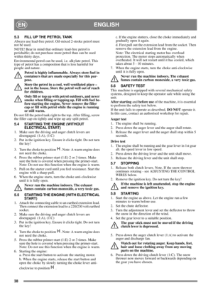 Page 3838
ENGLISHEN
5.3 FILL UP THE PETROL TANK
Always use lead-free petrol. Oil-mixed 2-stroke petrol must 
not be used.
NOTE! Bear in mind that ordinary lead-free petrol is 
perishable; do not purchase more petrol than can be used 
within thirty days.
Environmental petrol can be used, i.e. alkylate petrol. This 
type of petrol has a composition that is less harmful for 
people and nature.
Petrol is highly inflammable. Always store fuel in 
containers that are made especially for this pur-
pose. 
Store the...