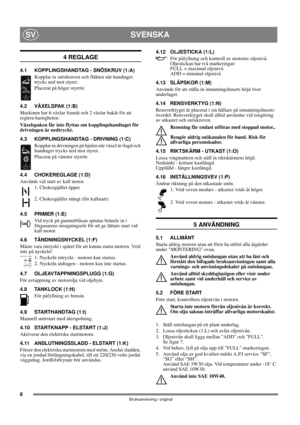 Page 66
SVENSKASV
Bruksanvisning i original
4 REGLAGE
4.1 KOPPLINGSHANDTAG - SNÖSKRUV (1:A)
Kopplar in snöskruven och fläkten när handtaget 
trycks ned mot styret. 
Placerat på höger styrrör.
4.2 VÄXELSPAK (1:B)
Maskinen har 6 växlar framåt och 2 växlar bakåt för att 
reglera hastigheten. 
Växelspaken får inte flyttas om kopplingshandtaget för 
drivningen är nedtryckt.
4.3 KOPPLINGSHANDTAG - DRIVNING (1:C)
Kopplar in drivningen på hjulen när växel är ilagd och 
handtaget trycks ned mot styret.
Placerat på...