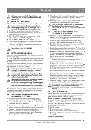 Page 5151
ITALIANOIT
Traduzione delle istruzioni originali
Indossare sempre occhiali di protezione o una 
visiera durante gli interventi di manutenzione o 
riparazione
5.2 PRIMA DELL’AVVIAMENTO
Rifornire il motore di olio prima della messa in funzione. 
Non avviare il motore fin quando non è stato 
effettuato il pieno di olio. In assenza di olio, si 
rischia di danneggiare gravemente il motore.
1.  Posizionare la macchina su una superficie piana.
2.  Estrarre l’asta di misurazione del livello dell’olio (1:L) e...