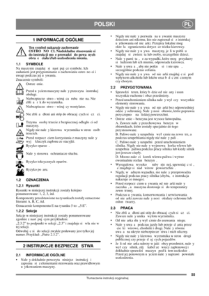 Page 5555
POLSKIPL
Tumaczenie instrukcji oryginalnej
1 INFORMACJE OGÓLNE
Ten symbol nakazuje zachowanie 
OSTRO NO CI. Niedokadne stosowanie si  
do instrukcji mo e prowadzi  do powa nych 
obra e  ciaa i/lub uszkodzenia mienia.
1.1 SYMBOLE
Na maszynie znajduj  si  nast puj ce symbole. Ich 
zadaniem jest przypominanie o zachowaniu ostro no ci i 
uwagi podczas jej u ywania. 
Znaczenie symboli:
Ostrze enie.
Przed u yciem maszyny nale y przeczyta  instrukcj  
obsugi.
Niebezpiecze stwo – wiruj ca  ruba  nie na. Nie...