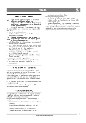 Page 6161
POLSKIPL
Tumaczenie instrukcji oryginalnej
9 PRZECHOWYWANIE
Nigdy nie nale y przechowywa  od nie arki z 
paliwem w zbiorniku w zamkni tym 
pomieszczeniu o sabej wentylacji. Opary benzyny 
mogyby wej  w kontakt z otwartym pomieniem, 
iskrami, papierosami, itp.
Je li od nie arka ma by  przechowana przez okres 
du szy ni  30 dni, nale y zastosowa  nast puj ce  rodki 
ostro no ci:
1.  Opró ni  zbiornik z paliwem.
2.  Uruchomi  silnik i zostawi  go na chodzie, a  sam si  
zatrzyma z braku paliwa.
Zbiornik...