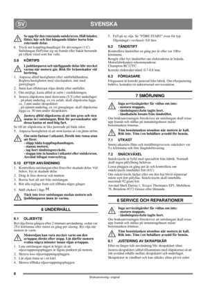 Page 88
SVENSKASV
Bruksanvisning i original
Se upp för den roterande snöskruven. Håll händer, 
fötter, hår och löst hängande kläder borta från 
roterande delar.
6.  Tryck ner kopplingshandtaget för drivningen (1:C). 
Snöslungan förflyttar sig nu framåt eller bakåt beroende 
på vilken växel som har valts.
5.9 KÖRTIPS
Ljuddämparen och närliggande delar blir mycket 
varma när motorn går. Risk för brännskador vid 
beröring. 
1.  Anpassa alltid hastigheten efter snöförhållandena. 
Reglera hastigheten med...