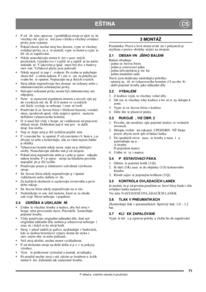 Page 7171
EŠTINACS
P eklad p vodního návodu k používání
 P ed  išt ním, opravou  i prohlídkou stroje se ujist te, že 
všechny otá ející se  ásti jsou v klidu a všechny ovládací 
prvky jsou vypnuty. 
 Pokud chcete nechat stroj bez dozoru, vypn te všechny 
ovládací prvky, za a te neutrál, vypn te motor a vyjm te 
klí ek ze zapalování. 
 Nikdy nenechávejte motor b žet v uzav ených 
prostorách; výjimku tvo í vyjížd ní a zajížd ní na místo 
uskladn ní. V takovém p ípad  musí být dve e budovy 
otev ené. Výfukové...