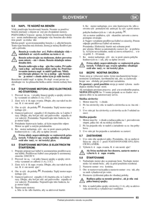 Page 9393
SLOVENSKYSK
Preklad pôvodného návodu na použitie
5.3 NAPL TE NÁDRŽ NA BENZÍN
Vždy používajte bezolovnatý benzín. Nesmie sa používa 
benzín miešaný s olejom ur ený pre dvojtaktné motory.
POZNÁMKA! Upozor ujeme, že bežný bezolovnatý benzín 
sa s  asom znehodnocuje; nekupujte viac benzínu ako doká-
žete použi za tridsa dní.
Možno použi aj environmentálny benzín, t. j. alkylát benzín. 
Tento type benzínu má zloženie, ktorej je menej škodlivé pre 
udí a prírodu.
Benzín je vysoko hor avý. Palivo skladujte...