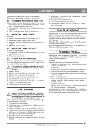 Page 9595
SLOVENSKYSK
Preklad pôvodného návodu na použitie
Nastavenie škrabacieho noža (vždy spolu s pätkami)  
Škrabací nôž sa dá obráti a používa z oboch strán. 
8.2 VŠEOBECNÉ INFORMÁCIE O REME OCH
Hnacie remene sa musia skontrolova  a dostavi  raz za sezó-
nu a vymeni , ke  to bude potrebné. Toto všetko sa musí 
robi  v autorizovanej servisnej dielni.
5. Ak je potrebné  alšie nastavenie, zopakujte hore uvede-
ný postup.
6.  Znova zmontujte chráni  reme a. Pozri obr. 17.
8.3 NASTAVENIE LANKA POJAZDU
Pozri...