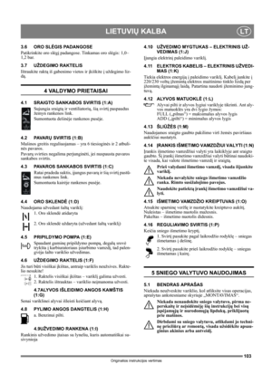 Page 103103
LIETUVIŲ KALBALT
Originalios instrukcijos vertimas
3.6 ORO SLĖGIS PADANGOSE
Patikrinkite oro slėgį padangose. Tinkamas oro slėgis: 1,0–
1,2 bar.
3.7 UŽDEGIMO RAKTELIS
Ištraukite raktą iš gabenimo vietos ir įkiškite į uždegimo liz-
dą.
4 VALDYMO PRIETAISAI
4.1 SRAIGTO SANKABOS SVIRTIS (1:A)
Sujungia sraigtą ir ventiliatorių, šią svirtį paspaudus 
žemyn rankenos link. 
Sumontuota dešinėje rankenos pusėje.
4.2 PAVARŲ SVIRTIS (1:B)
Mašinos greitis reguliuojamas – yra 6 tiesioginės ir 2 atbuli-
nės...