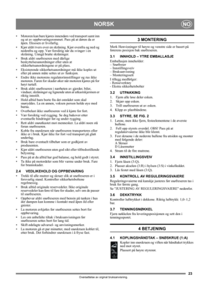 Page 2323
NORSKNO
Oversettelse av orginal bruksanvisning.
• Motoren kan bare kjøres innendørs ved transport samt inn 
og ut av oppbevaringsrommet. Pass på at døren da er 
åpen. Eksosen er livsfarlig. 
• Kjør aldri tvers over en skråning. Kjør ovenfra og ned og 
nedenfra og opp. Vær forsiktig når du svinger i en 
skråning. Unngå bratte skråninger.
• Bruk aldri snøfreseren med dårlige 
beskyttelsesanordninger eller uten at 
sikkerhetsanordningene er på plass.
• Eksisterende sikkerhetsanordninger må ikke koples ut...