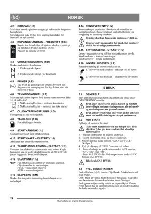 Page 2424
NORSKNO
Oversettelse av orginal bruksanvisning.
4.2 GIRSPAK (1:B)
Maskinen har seks gir forover og to gir bakover for å regulere 
hastigheten. 
Girspaken må ikke flyttes hvis koplingshåndtaket for 
fremdrift er trykket ned.
4.3 KOPLINGSHÅNDTAK – FREMDRIFT (1:C)
Kopler inn fremdriften til hjulene når den er satt i gir 
og håndtaket trykkes ned mot styret.
Plassert på venstre styrerør.
4.4 CHOKEREGULERING (1:D)
Brukes ved start av kald motor.
1. Chokespjeldet åpent.
2. Chokespjeldet stengt (for...