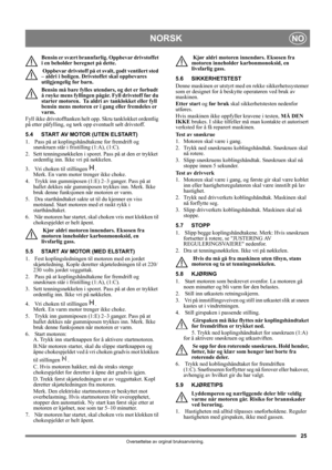 Page 2525
NORSKNO
Oversettelse av orginal bruksanvisning.
Bensin er svært brannfarlig. Oppbevar drivstoffet 
i en beholder beregnet på dette. 
 Oppbevar drivstoff på et svalt, godt ventilert sted 
– aldri i boligen. Drivstoffet skal oppbevares 
utilgjengelig for barn.
Bensin må bare fylles utendørs, og det er forbudt 
å røyke mens fyllingen pågår. Fyll drivstoff før du 
starter motoren.  Ta aldri av tanklokket eller fyll 
bensin mens motoren er i gang eller fremdeles er 
varm.
Fyll ikke drivstofftanken helt...