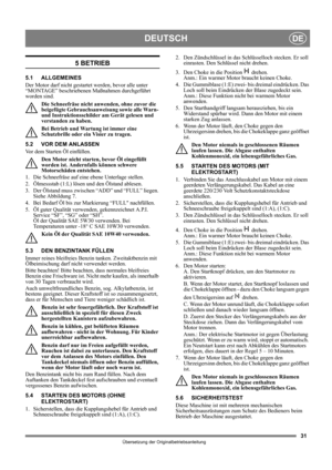 Page 3131
DEUTSCHDE
Übersetzung der Originalbetriebsanleitung
5 BETRIEB
5.1 ALLGEMEINES
Der Motor darf nicht gestartet werden, bevor alle unter 
“MONTAGE” beschriebenen Maßnahmen durchgeführt 
worden sind. 
Die Schneefräse nicht anwenden, ohne zuvor die 
beigefügte Gebrauchsanweisung sowie alle Warn- 
und Instruktionsschilder am Gerät gelesen und 
verstanden zu haben. 
Bei Betrieb und Wartung ist immer eine 
Schutzbrille oder ein Visier zu tragen.
5.2 VOR DEM ANLASSEN
Vor dem Starten Öl einfüllen.
Den Motor...