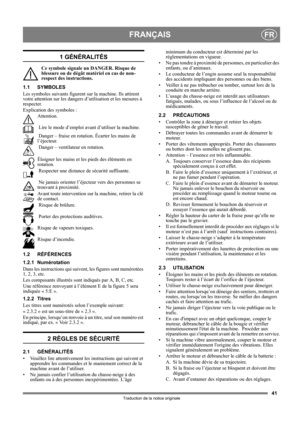 Page 4141
FRANÇAISFR
Traduction de la notice originale
1 GÉNÉRALITÉS
Ce symbole signale un DANGER. Risque de 
blessure ou de dégât matériel en cas de non-
respect des instructions.
1.1 SYMBOLES
Les symboles suivants figurent sur la machine. Ils attirent 
votre attention sur les dangers d’utilisation et les mesures à 
respecter. 
Explication des symboles :
Attention.
 Lire le mode d’emploi avant d’utiliser la machine.
 Danger – fraise en rotation. Écarter les mains de 
l’éjecteur.
 Danger – ventilateur en...