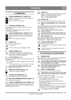 Page 4343
FRANÇAISFR
Traduction de la notice originale
4 COMMANDES
4.1 LEVIER D’EMBRAYAGE - FRAISE (1:A)
Pousser le levier vers le guidon pour enclencher la 
fraise et le ventilateur. 
Situé sur le côté droit du guidon.
4.2 LEVIER DE VITESSES (1:B)
La machine possède 6 vitesses en marche avant et 2 en 
marche arrière. 
Ne pas bouger le changement de vitesse si le levier 
d’embrayage est débrayé.
4.3 LEVIER D’EMBRAYAGE - CONDUITE (1:C)
Mettre l’embrayage en vitesse et pousser le levier 
vers le guidon pour...