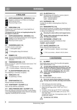 Page 66
SVENSKASV
Bruksanvisning i original
4 REGLAGE
4.1 KOPPLINGSHANDTAG - SNÖSKRUV (1:A)
Kopplar in snöskruven och fläkten när handtaget 
trycks ned mot styret. 
Placerat på höger styrrör.
4.2 VÄXELSPAK (1:B)
Maskinen har 6 växlar framåt och 2 växlar bakåt för att 
reglera hastigheten. 
Växelspaken får inte flyttas om kopplingshandtaget för 
drivningen är nedtryckt.
4.3 KOPPLINGSHANDTAG - DRIVNING (1:C)
Kopplar in drivningen på hjulen när växel är ilagd och 
handtaget trycks ned mot styret.
Placerat på...