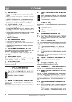Page 6464
РУССКИЙRU
Перевод оригинальных инструкций
3.2РАСПАКОВКА
1. Выньте все незакрепленные детали из картонной ко-
робки.
2.Обрежьте четыре угла коробки и отогните ее бокови-
ны в стороны.
3. Выкатите снегоочиститель из упаковочной коробки
4.Обрежьте пластиковую ленту, скрепляющую регули-
ровочный рычаг и рычаг переключения передач.
3.3РУКОЯТКА, СМ. РИС. 2
1. Ослабьте, но не уд а л я й т е крепежные гайки, введен-
ные в 
верхние отверстия.
2. Сложите верхнюю часть рукоятки. ОБРАТИТЕ ВНИ-
МАНИЕ! Следите за...