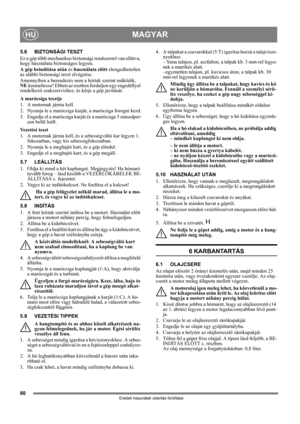 Page 8080
MAGYARHU
Eredeti használati utasítás fordítása
5.6 BIZTONSÁGI TESZT
Ez a gép több mechanikus biztonsági rendszerrel van ellátva, 
hogy használata biztonságos legyen.
A gép beindítása után és használata előtt elengedhetetlen 
az alábbi biztonsági teszt elvégzése.
Amennyiben a berendezés nem a leírtak szerint működik, 
NE üzemeltesse! Ebben az esetben forduljon egy engedéllyel 
rendelkező szakszervizhez, és kérje a gép javítását.
A marócsiga tesztje
1. A motornak járnia kell.
2. Nyomja le a marócsiga...