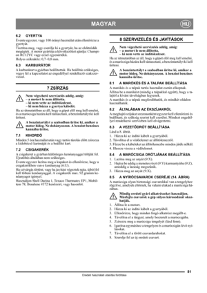 Page 8181
MAGYARHU
Eredeti használati utasítás fordítása
6.2 GYERTYA
Évente egyszer, vagy 100 órányi használat után ellenőrizze a 
gyertyát.
Tisztítsa meg, vagy cserélje ki a gyertyát, ha az elektródák 
megégtek. A motor gyártója a következőket ajánlja: Champi-
on RC12YC vagy ezzel egyenértékű.
Helyes szikraköz: 0,7–0,8 mm.
6.3 KARBURÁTOR
A karburátort a gyárban beállítottuk. Ha beállítás szükséges, 
vegye fel a kapcsolatot az engedéllyel rendelkező szakszer-
vizzel. 
7 ZSÍRZÁS
Nem végezhető szervizelés addig,...