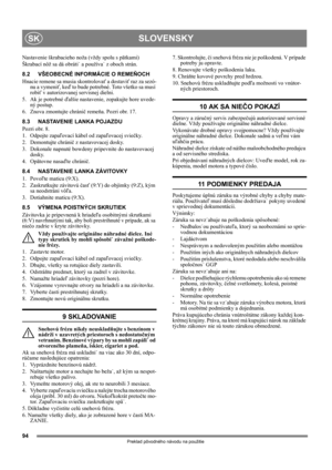 Page 9494
SLOVENSKYSK
Preklad pôvodného návodu na použitie
Nastavenie škrabacieho noža (vždy spolu s pätkami)  
Škrabací nôž sa dá obráti˙ a používa˙ z oboch strán. 
8.2 VŠEOBECNÉ INFORMÁCIE O REMEŇOCH
Hnacie remene sa musia skontrolovať a dostaviť raz za sezó-
nu a vymeniť, keď to bude potrebné. Toto všetko sa musí 
robiť v autorizovanej servisnej dielni.
5. Ak je potrebné ďalšie nastavenie, zopakujte hore uvede-
ný postup.
6.  Znova zmontujte chránič remeňa. Pozri obr. 17.
8.3 NASTAVENIE LANKA POJAZDU
Pozri...