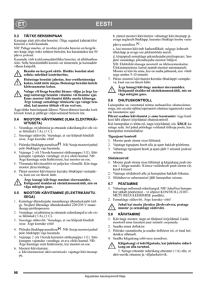 Page 9898
EESTIET
Algupärase kasutusjuhendi tõlge
5.3 TÄITKE BENSIINIPAAK
Kasutage alati pliivaba bensiini. Õliga segatud kahetaktilist 
bensiini ei tohi kasutada.
NB! Pidage meeles, et tavaline pliivaba bensiin on kergrik-
nev kaup; ärge ostke rohkem bensiini, kui kasutatakse ära 30 
päeva jooksul.
Kasutada võib keskkonnasäästlikku bensiini, nt alkülaatben-
siini. Selle bensiinitüübi koostis on inimestele ja loomadele 
vähem kahjulik.
Bensiin on kergesti süttiv. Hoidke bensiini alati 
selleks mõeldud...