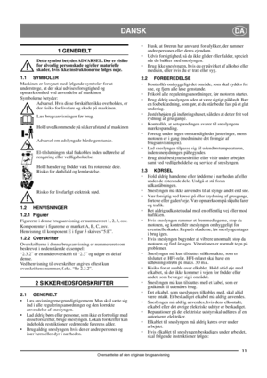 Page 1111
DANSKDA
Oversættelse af den originale brugsanvisning
1 GENERELT
Dette symbol betyder ADVARSEL. Der er risiko 
for alvorlig personskade og/eller materielle 
skader, hvis ikke instruktionerne følges nøje.
1.1 SYMBOLER
Maskinen er forsynet med følgende symboler for at 
understrege, at der skal udvises forsigtighed og 
opmærksomhed ved anvendelse af maskinen. 
Symbolerne betyder:
Advarsel. Hvis disse forskrifter ikke overholdes, er 
der risiko for livsfare og skade på maskinen.
Læs brugsanvisningen før...