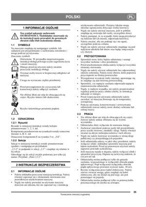 Page 3535
POLSKIPL
Tłumaczenie instrukcji oryginalnej
1 INFORMACJE OGÓLNE
Ten symbol nakazuje zachowanie 
OSTROŻNOŚCI. Niedokładne stosowanie się 
do instrukcji może prowadzić do poważnych 
obrażeń ciała i/lub uszkodzenia mienia.
1.1 SYMBOLE
Na maszynie znajdują się następujące symbole. Ich 
zadaniem jest przypominanie o zachowaniu ostrożności i 
uwagi podczas jej używania. 
Znaczenie symboli:
Ostrzeżenie. W przypadku nieprzestrzegania 
instrukcji obsugi powstaje ryzyko zagrożenia życia 
i awarii maszyny....