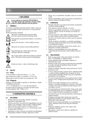 Page 5252
SLOVENSKOSL
Prevod izvirnih navodil
1 SPLOŠNO
S tem znakom je označeno OPOZORILO. 
Navodila upoštevajte dosledno, drugače lahko 
pride do resnih poškodb oseb ali opreme.
1.1 SIMBOLI
Na stroju so naslednji opozorilni simboli. Njihov namen je, 
da vas opozarjajo na skrb in pozornost, ki sta potrebni pri 
uporabi. 
Simboli pomenijo naslednje:
Opozorilo. Neupoštevanje opozorila lahko 
povzroči smrtno nesrečo ali uničenje stroja.
Pred uporabo stroja preberite knjižico z navodili za 
lastnika.
Opazovalci...