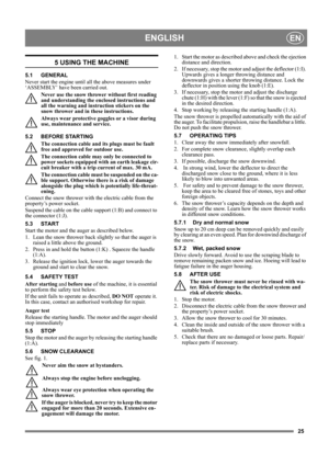 Page 2525
ENGLISHEN
5 USING THE MACHINE
5.1 GENERAL
Never start the engine until all the above measures under 
‘ASSEMBLY’ have been carried out. 
Never use the snow thrower without first reading 
and understanding the encl osed instructions and 
all the warning and instru ction stickers on the 
snow thrower and in these instructions. 
Always wear protective goggles or a visor during 
use, maintenance and service.
5.2 BEFORE STARTING The connection cable and it s plugs must be fault 
free and approved for...