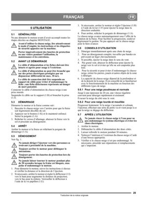 Page 2929
FRANÇAISFR
Traduction de la notice originale
5 UTILISATION
5.1 GÉNÉRALITÉS
Ne pas démarrer le moteur avant d’avoir accompli toutes les 
étapes décrites au chapitre MONTAGE. 
Avant d’utiliser le chasse -neige, lire attentivement 
le mode d’emploi, les instru ctions et les étiquettes 
de sécurité apposées sur la machine. 
Porter impérativement des  lunettes de protection 
ou une visière pendant l’utilisation, la 
maintenance et les entretiens.
5.2 AVANT LE DÉMARRAGE Le câble d’alimentation et  les...