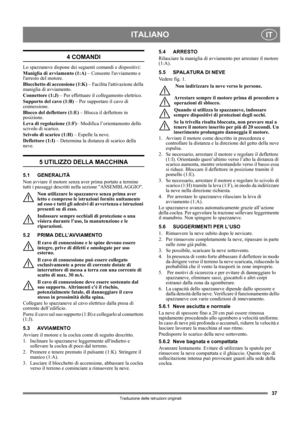 Page 3737
ITALIANOIT
Traduzione delle istruzioni originali
4 COMANDI
Lo spazzaneve dispone dei segu enti comandi e dispositivi:
Maniglia di avviamento (1:A)  – Consente lavviamento e 
larresto del motore.
Blocchetto di accensione (1:K)  – Facilita lattivazione della 
maniglia di avviamento.
Connettore (1:J)  – Per effettuare il collegamento elettrico.
Supporto del cavo (1:B)  – Per supportare il cavo di 
connessione.
Blocco del deflettore (1:E)  – Blocca il deflettore in 
posizione.
Leva di regolazione (1:F) –...