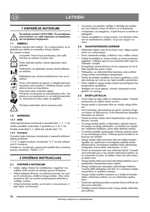 Page 7272
LATVISKILV
Instrukciju tulkojums no oriģinālvalodas
1 VISPĀ RĒJIE NOTEIKUMI
Šis simbols nozī mē UZMAN ĪBU. Šo nor ād ījumu 
neievē rošana var rad īt nopietnus savainojumus 
un/vai  īpašuma boj ājumus.
1.1 SIMBOLI
Uz iek ārtas redzami š ādi simboli. Tie ir nepieciešami, lai at-
gā dinā tu par rūp ību un uzman ību, lietojot iek ārtu. 
Šie simboli nozī mē:
Uzman ību! Neiev ērojot noteikumus, tiek rad īti 
dz īv ības un maš īnas av ārijas riski.
Pirms darbin āt maš īnu, izlasiet  īpašnieka rokas-
gr...