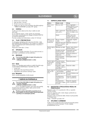Page 111111
SLOVENSKOSL
Prevod izvirnih navodil
2.  Odvijte èep za izpust olja.
3.  Olje naj izteèe v posodo.
4.  Privijte nazaj èep za izpust olja.
5.  Nalijte novo olje: Za vrsto in kolièino olja glejte poglavje 
““PRED ZAGONOM” på sidan 109” zgoraj. 
6.3 SVEČKA
Svečko preverite enkrat na leto ali po vsakih sto urah 
delovanja.
Če sta elektrodi ožgani, svečko očistite ali zamenjajte. 
Proizvajalec motorja priporoča: Briggs & Stratton LDF7TC 
ali ustrezen nadomestek
Pravilna razdalja med elektrodama svečke:...