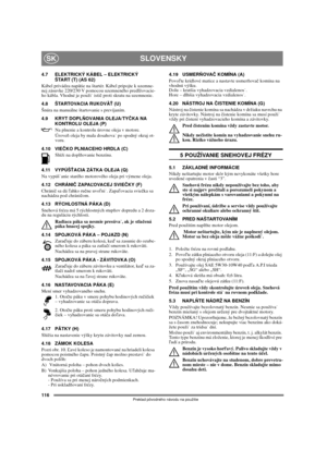 Page 116116
SLOVENSKYSK
Preklad pôvodného návodu na použitie
4.7 ELEKTRICKÝ KÁBEL – ELEKTRICKÝ
ŠTART (T) (AS 62)
Kábel privádza napätie na štartér. Kábel pripojte k uzemne-
nej zásuvke 220/230 V pomocou uzemneného predlžovacie-
ho kábla. Vhodné je použi istič proti skratu na uzemnenie.
4.8 ŠTARTOVACIA RUKOVÄŤ (U)
Šnúra na manuálne štartovanie s prevíjaním.
4.9 KRYT DOPLŇOVANIA OLEJA/TYČKA NA 
KONTROLU OLEJA (P)
Na plnenie a kontrolu úrovne oleja v motore. 
Úroveň oleja by mala dosahova po spodný okraj ot-
voru....