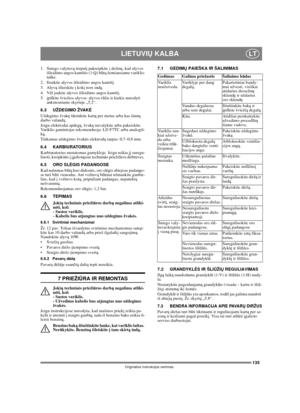 Page 135135
LIETUVIŲ KALBALT
Originalios instrukcijos vertimas
1. Sniego valytuvą truputį pakreipkite į dešinę, kad alyvos 
išleidimo angos kamštis (1:Q) būtų žemiausiame variklio 
taške.
2.  Išsukite alyvos išleidimo angos kamštį.
3. Alyvą išleiskite į kokį nors indą.
4. Vėl įsukite alyvos išleidimo angos kamštį.
5. įpilkite šviežios alyvos: alyvos rūšis ir kiekis nurodyti 
ankstesniame skyriuje „5.2“. 
6.3 UŽDEGIMO ŽVAKĖ
Uždegimo žvakę tikrinkite kartą per metus arba kas šimtą 
darbo valandų.
Jeigu elektrodai...