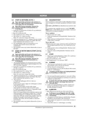 Page 3333
NORSKNO
Oversettelse av orginal bruksanvisning
5.4 START AV MOTOREN, SE FIG. 1
Ingen motordeler må berøres når motoren er i 
gang, eller opptil 30 minutter etter at motoren har 
vært i gang. Fare for brannskader.
Kjør aldri motoren innendørs. Eksosen fra 
motoren inneholder karbonmonoksid, en 
livsfarlig gass.
1.  Kontroller at regulatorene til driften (N) og snøskruens 
(O) ikke er aktivert.
2. Åpne drivstoffkranen (M).
3.  Sett stoppbryteren (S) i stilling ON.
4.  Still choken (L) i lukket...