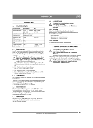Page 4343
DEUTSCHDE
Übersetzung der Originalbetriebsanleitung
6 WARTUNG
6.1 WARTUNGSPLAN
6.2 ÖLWECHSEL
Das Öl zum ersten Mal nach 5 Betriebsstunden wechseln, 
dann alle 20 Betriebsstunden oder mindestens einmal pro 
Saison. Das Öl sollte gewechselt werden, wenn der Motor 
warm ist.
Das Motoröl kann sehr heiß sein, wenn es direkt 
nach der Benutzung der Maschine abgelassen 
wird. Daher den Motor vor dem Ablassen des Öls 
einige Minuten abkühlen lassen.
1.  Die Schneefräse etwas nach rechts neigen, so dass die...
