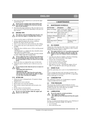 Page 5151
ENGLISHEN
Translation of the original instructions
5.  Press down the auger clutch lever to activate the auger 
and discharge fan.
Watch out for rotating auger. Keep hands, feet, 
hair and loose clothing away from any moving 
parts on the machine.
6.  Press down the auger clutch lever. The snow thrower now 
moves forward or backwards depending on the gear you 
have chosen.
5.9 DRIVING TIPS
The silencer and surrounding parts become very 
hot when the engine is running. Risk of burns. 
1.  Always run...
