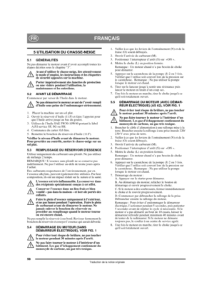 Page 5858
FRANÇAISFR
Traduction de la notice originale
5 UTILISATION DU CHASSE-NEIGE
5.1 GÉNÉRALITÉS
Ne pas démarrer le moteur avant d’avoir accompli toutes les 
étapes décrites sous le chapitre “3”. 
Avant d’utiliser le chasse-neige, lire attentivement 
le mode d’emploi, les instructions et les étiquettes 
de sécurité apposées sur la machine. 
Porter impérativement des lunettes de protection 
ou une visière pendant l’utilisation, la 
maintenance et les entretiens.
5.2 AVANT LE DÉMARRAGE
Commencer par verser de...