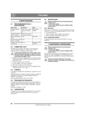Page 6868
ITALIANOIT
Traduzione delle istruzioni originali
6 MANUTENZIONE
6.1 PROGRAMMAZIONE DELLA 
MANUTENZIONE
6.2 CAMBIO DELL’OLIO
Sostituire lolio la prima volta dopo 5 ore di esercizio e 
successivamente ogni 20 ore o almeno una volta per 
stagione. L’olio va cambiato a motore caldo.
L’olio motore potrebbe essere molto caldo se viene 
tolto immediatamente dopo aver spento il motore. 
Pertanto, lasciare raffreddare il motore per alcuni 
minuti prima di togliere l’olio.
1.  Piegare lo spazzaneve leggermente...