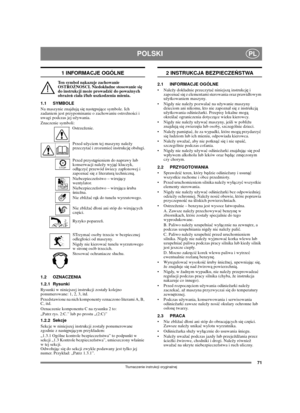 Page 7171
POLSKIPL
Tumaczenie instrukcji oryginalnej
1 INFORMACJE OGÓLNE
Ten symbol nakazuje zachowanie 
OSTROŻNOŚCI. Niedokadne stosowanie się 
do instrukcji może prowadzić do poważnych 
obrażeń ciaa i/lub uszkodzenia mienia.
1.1 SYMBOLE
Na maszynie znajdują się następujące symbole. Ich 
zadaniem jest przypominanie o zachowaniu ostrożności i 
uwagi podczas jej używania. 
Znaczenie symboli:
Ostrzeżenie.
Przed użyciem tej maszyny należy 
przeczytać i zrozumieć instrukcję obsugi.
Przed przystąpieniem do naprawy...