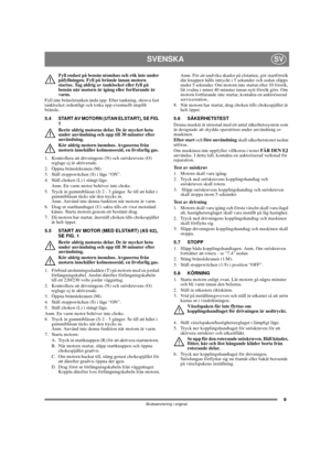 Page 99
SVENSKASV
Bruksanvisning i original
Fyll endast på bensin utomhus och rök inte under 
påfyllningen. Fyll på bränsle innan motorn 
startas. Tag aldrig av tanklocket eller fyll på 
bensin när motorn är igång eller fortfarande är 
varm.
Fyll inte bränsletanken ända upp. Efter tankning, skruva fast 
tanklocket ordentligt och torka upp eventuellt utspillt 
bränsle. 
5.4 START AV MOTORN (UTAN ELSTART), SE FIG. 
1
Berör aldrig motorns delar. De är mycket heta 
under användning och upp till 30 minuter efter...