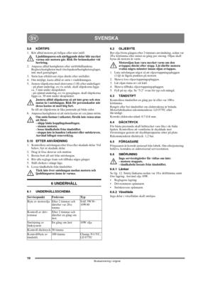 Page 1010
SVENSKASV
Bruksanvisning i original
5.9 KÖRTIPS
1.  Kör alltid motorn på fullgas eller näst intill.
Ljuddämparen och närliggande delar blir mycket 
varma när motorn går. Risk för brännskador vid 
beröring. 
2.  Anpassa alltid hastigheten efter snöförhållandena. 
Reglera hastigheten med växelspaken/hastighetsreglaget, 
inte med gasreglaget.
3.  Snön kan effektivast röjas direkt efter snöfallet.
4.  Om möjligt, kasta alltid ut snön i vindriktningen.
5.  Justera släpskorna med skruvarna (1:H) efter...
